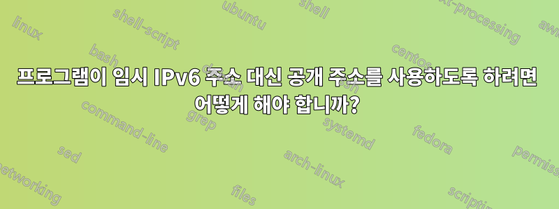 프로그램이 임시 IPv6 주소 대신 공개 주소를 사용하도록 하려면 어떻게 해야 합니까?