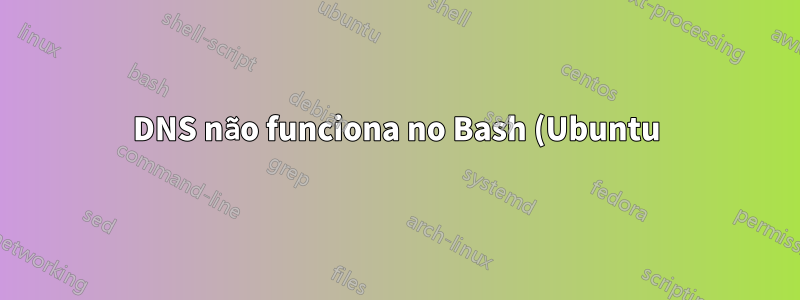 DNS não funciona no Bash (Ubuntu) no Windows usando VPN