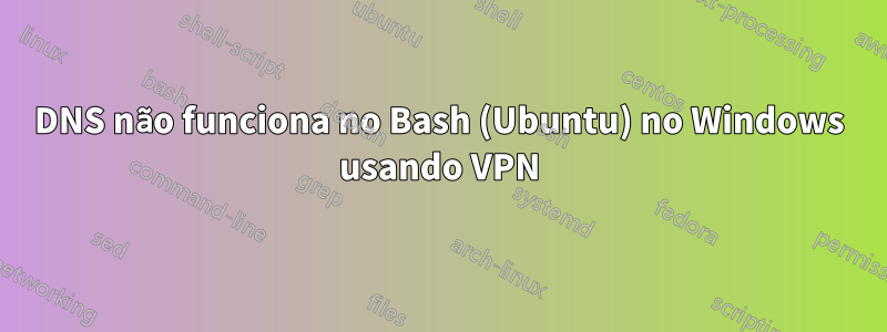 DNS não funciona no Bash (Ubuntu) no Windows usando VPN