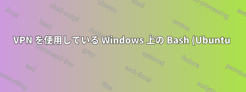 VPN を使用している Windows 上の Bash (Ubuntu) で DNS が機能しない