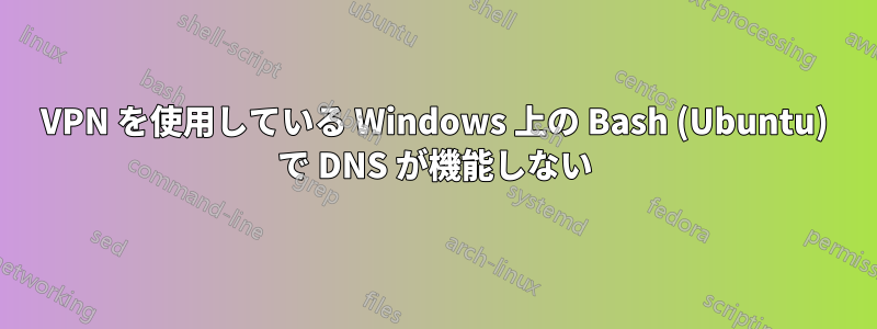 VPN を使用している Windows 上の Bash (Ubuntu) で DNS が機能しない