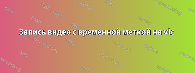 Запись видео с временной меткой на vlc