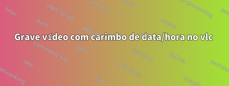 Grave vídeo com carimbo de data/hora no vlc