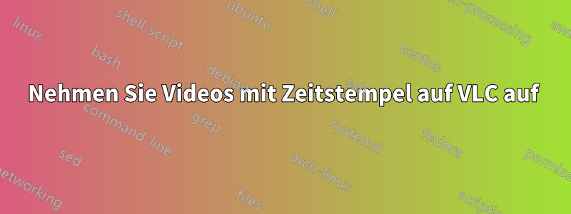 Nehmen Sie Videos mit Zeitstempel auf VLC auf