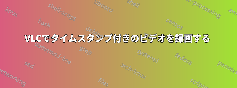 VLCでタイムスタンプ付きのビデオを録画する