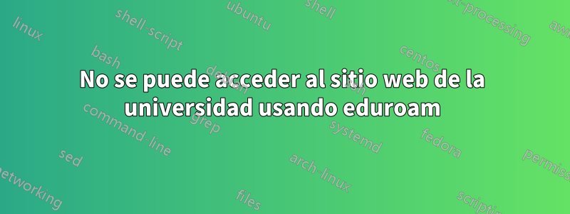 No se puede acceder al sitio web de la universidad usando eduroam