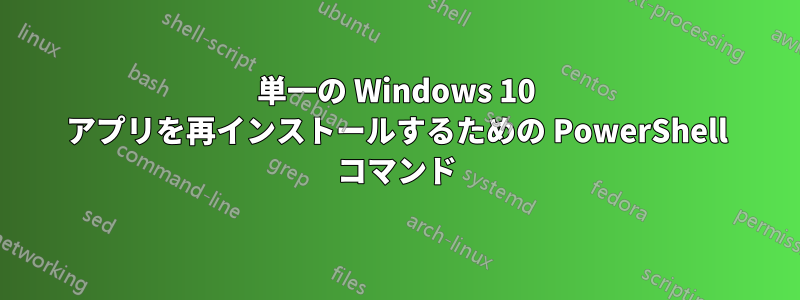 単一の Windows 10 アプリを再インストールするための PowerShell コマンド