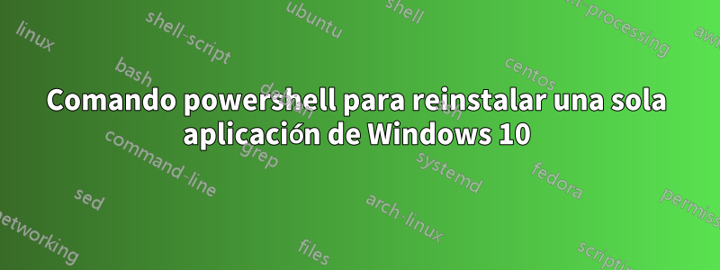 Comando powershell para reinstalar una sola aplicación de Windows 10