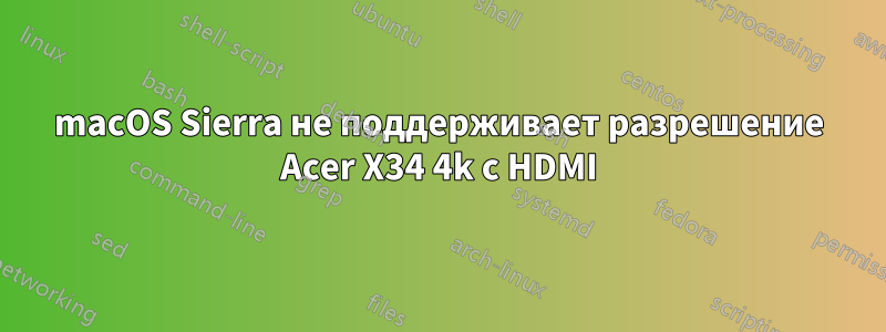 macOS Sierra не поддерживает разрешение Acer X34 4k с HDMI