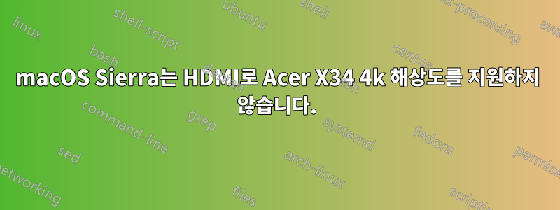 macOS Sierra는 HDMI로 Acer X34 4k 해상도를 지원하지 않습니다.