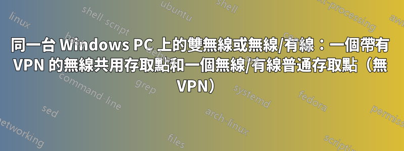 同一台 Windows PC 上的雙無線或無線/有線：一個帶有 VPN 的無線共用存取點和一個無線/有線普通存取點（無 VPN）