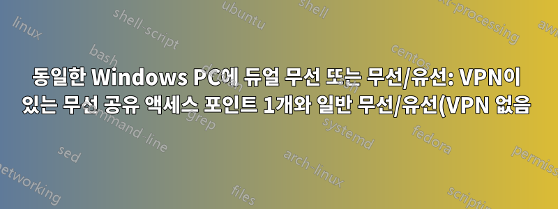 동일한 Windows PC에 듀얼 무선 또는 무선/유선: VPN이 있는 무선 공유 액세스 포인트 1개와 일반 무선/유선(VPN 없음) 1개