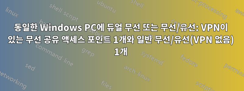 동일한 Windows PC에 듀얼 무선 또는 무선/유선: VPN이 있는 무선 공유 액세스 포인트 1개와 일반 무선/유선(VPN 없음) 1개