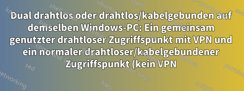 Dual drahtlos oder drahtlos/kabelgebunden auf demselben Windows-PC: Ein gemeinsam genutzter drahtloser Zugriffspunkt mit VPN und ein normaler drahtloser/kabelgebundener Zugriffspunkt (kein VPN)