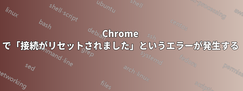 Chrome で「接続がリセットされました」というエラーが発生する