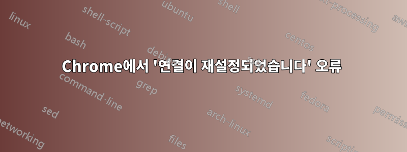 Chrome에서 '연결이 재설정되었습니다' 오류