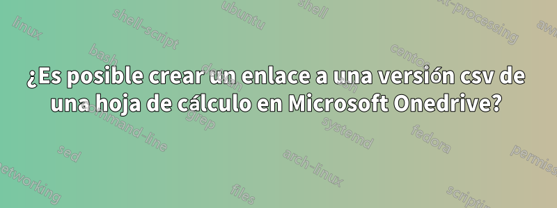 ¿Es posible crear un enlace a una versión csv de una hoja de cálculo en Microsoft Onedrive?