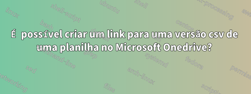 É possível criar um link para uma versão csv de uma planilha no Microsoft Onedrive?