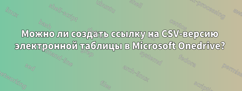 Можно ли создать ссылку на CSV-версию электронной таблицы в Microsoft Onedrive?