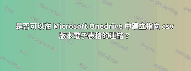 是否可以在 Microsoft Onedrive 中建立指向 csv 版本電子表格的連結？