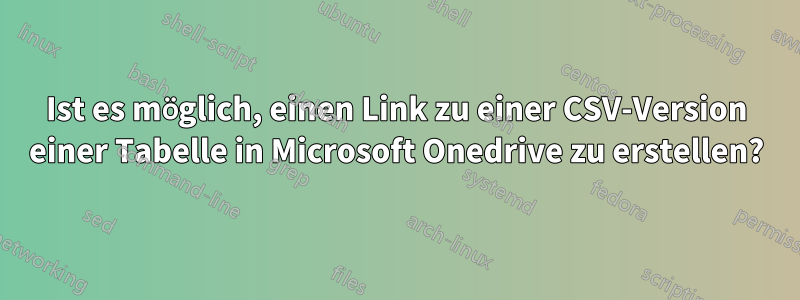 Ist es möglich, einen Link zu einer CSV-Version einer Tabelle in Microsoft Onedrive zu erstellen?