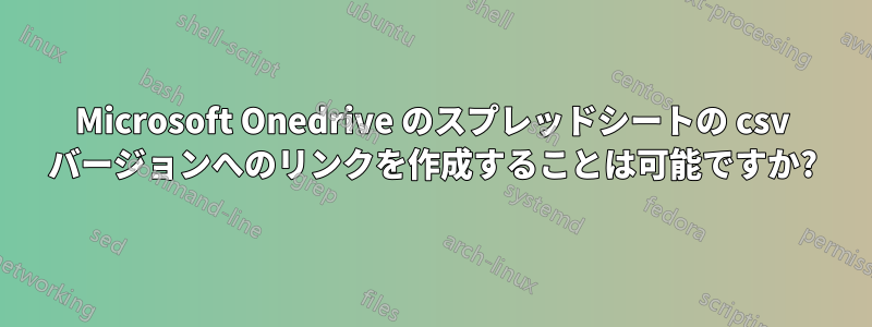 Microsoft Onedrive のスプレッドシートの csv バージョンへのリンクを作成することは可能ですか?