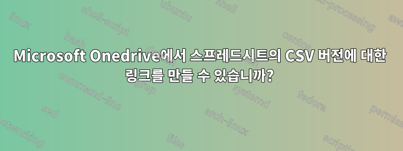 Microsoft Onedrive에서 스프레드시트의 CSV 버전에 대한 링크를 만들 수 있습니까?