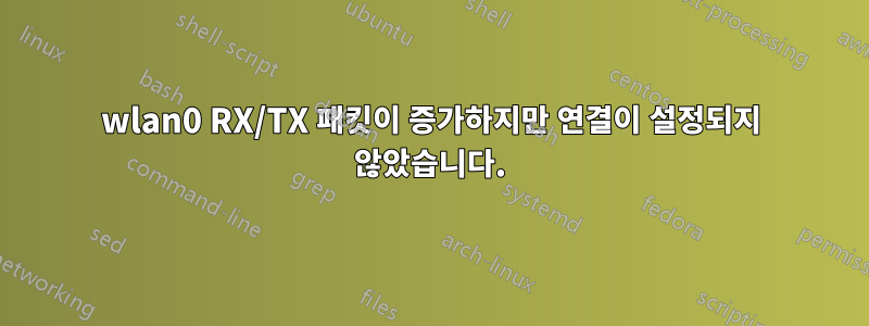 wlan0 RX/TX 패킷이 증가하지만 연결이 설정되지 않았습니다.