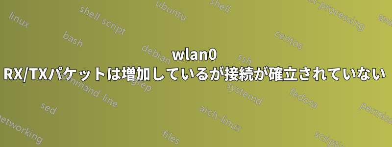 wlan0 RX/TXパケットは増加しているが接続が確立されていない