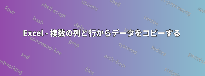 Excel - 複数の列と行からデータをコピーする