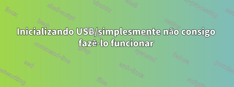 Inicializando USB/simplesmente não consigo fazê-lo funcionar