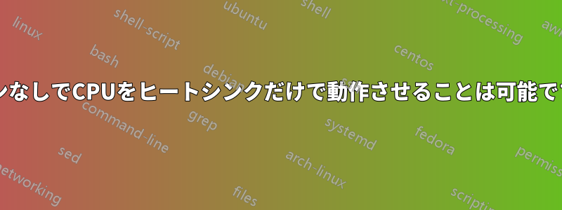 ファンなしでCPUをヒートシンクだけで動作させることは可能ですか?