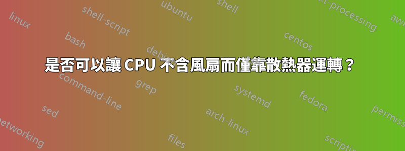 是否可以讓 CPU 不含風扇而僅靠散熱器運轉？