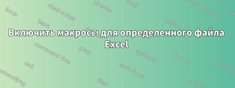 Включить макросы для определенного файла Excel