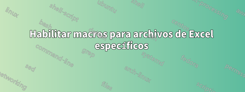 Habilitar macros para archivos de Excel específicos