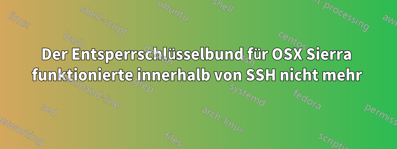 Der Entsperrschlüsselbund für OSX Sierra funktionierte innerhalb von SSH nicht mehr