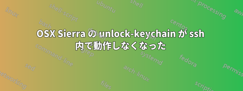 OSX Sierra の unlock-keychain が ssh 内で動作しなくなった