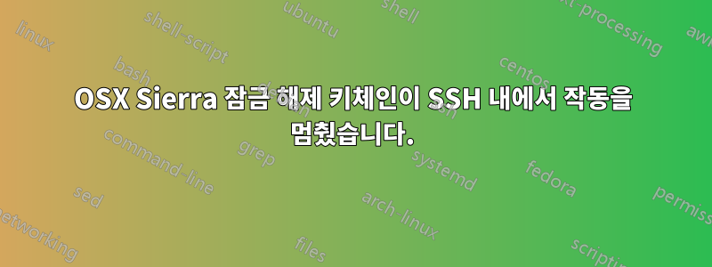 OSX Sierra 잠금 해제 키체인이 SSH 내에서 작동을 멈췄습니다.