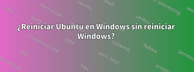 ¿Reiniciar Ubuntu en Windows sin reiniciar Windows?