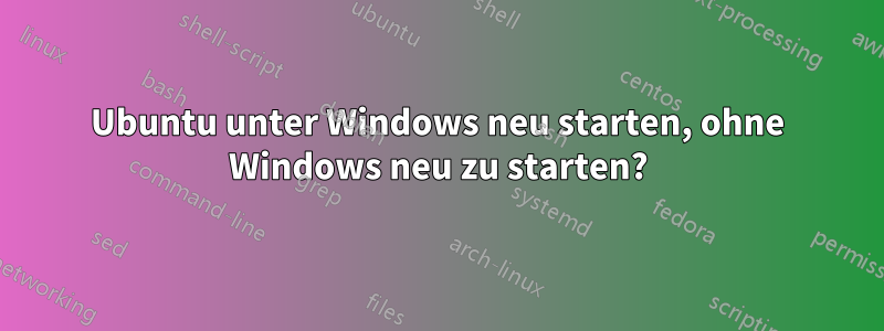 Ubuntu unter Windows neu starten, ohne Windows neu zu starten?