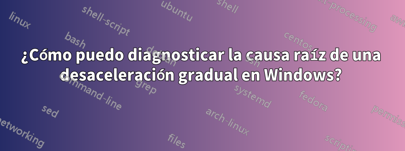 ¿Cómo puedo diagnosticar la causa raíz de una desaceleración gradual en Windows?