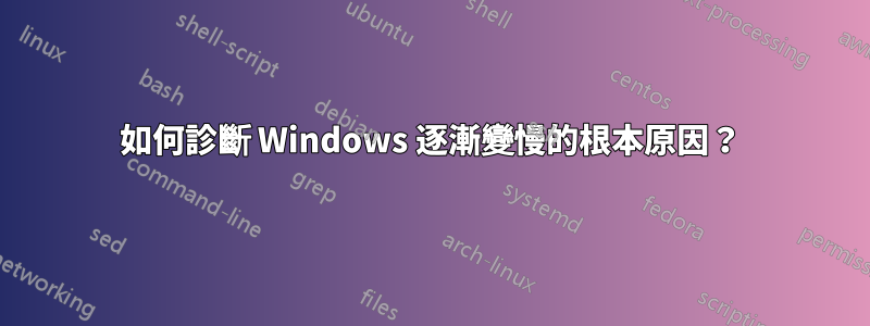 如何診斷 Windows 逐漸變慢的根本原因？