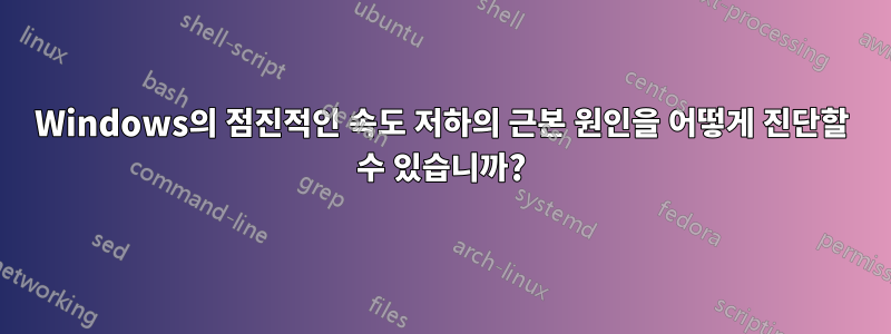 Windows의 점진적인 속도 저하의 근본 원인을 어떻게 진단할 수 있습니까?