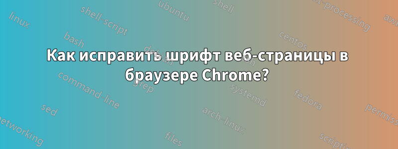 Как исправить шрифт веб-страницы в браузере Chrome?