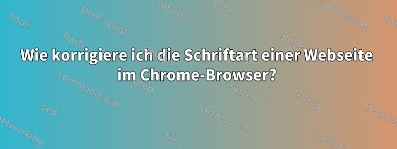 Wie korrigiere ich die Schriftart einer Webseite im Chrome-Browser?