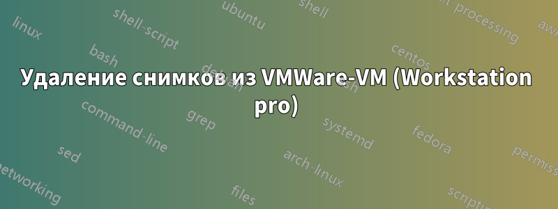 Удаление снимков из VMWare-VM (Workstation pro)