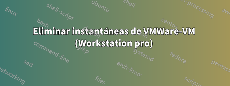 Eliminar instantáneas de VMWare-VM (Workstation pro)