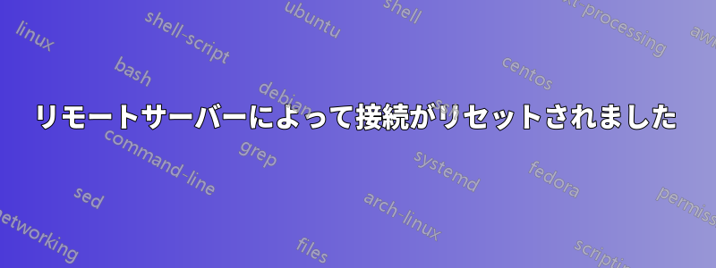 リモートサーバーによって接続がリセットされました