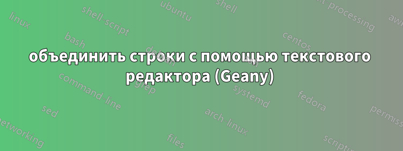 объединить строки с помощью текстового редактора (Geany)