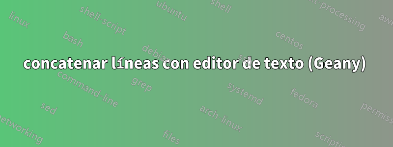 concatenar líneas con editor de texto (Geany)